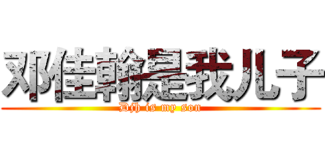 邓佳翰是我儿子 (Djh is my son)