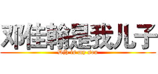 邓佳翰是我儿子 (Djh is my son)