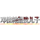 邓佳翰是我儿子 (Djh is my son)