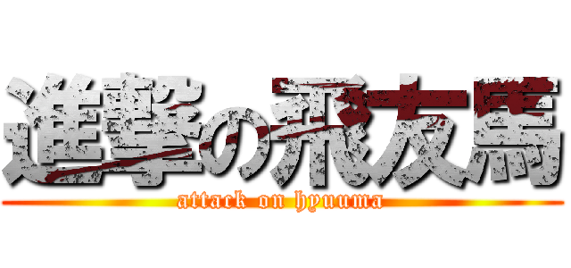 進撃の飛友馬 (attack on hyuuma)