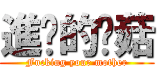 進擊的蘑菇 (Fucking your mother)
