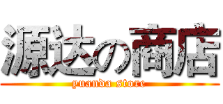 源达の商店 (yuanda store)