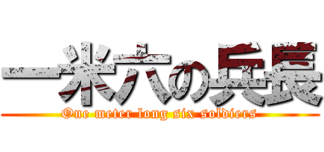 一米六の兵長 (One meter long six soldiers)