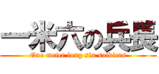 一米六の兵長 (One meter long six soldiers)