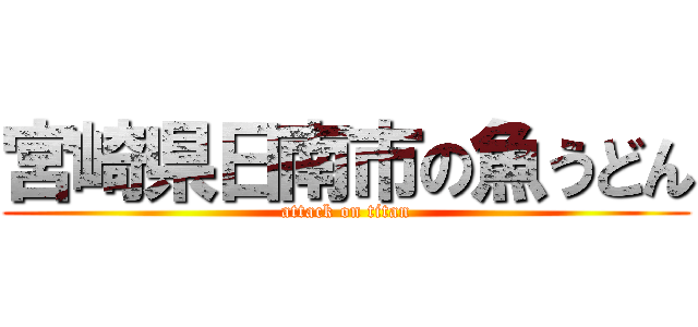 宮崎県日南市の魚うどん (attack on titan)