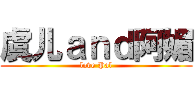 虞儿ａｎｄ阿媚 (love Pal)