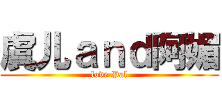 虞儿ａｎｄ阿媚 (love Pal)