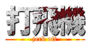 打飛機 (jerk off)