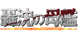 轟沈の母艦 (Sinking the MIDWAY)