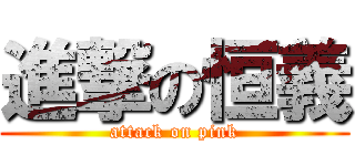 進撃の恒義 (attack on pink)