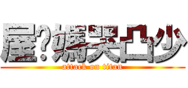 屋咖媽哭凸少 (attack on titan)