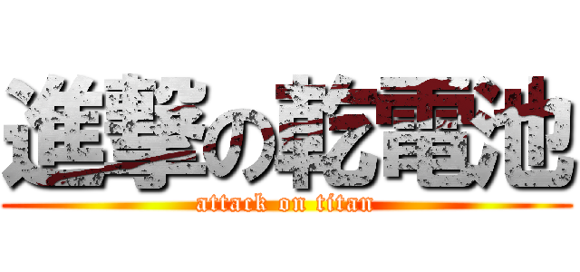 進撃の乾電池 (attack on titan)