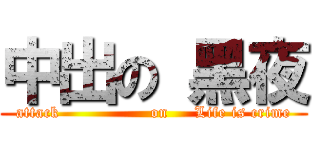 中出の 黑夜 (attack                 on     Life is crime)