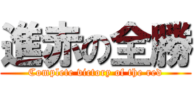 進赤の全勝 (Complete victory of the red)