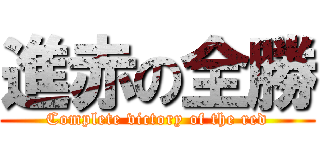 進赤の全勝 (Complete victory of the red)