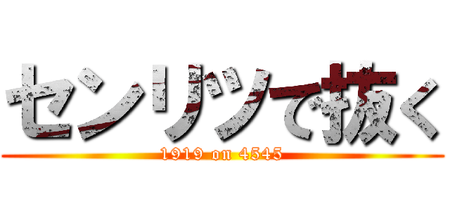 センリツで抜く (1919 on 4545)