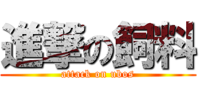 進撃の飼料 (attack on ubos)