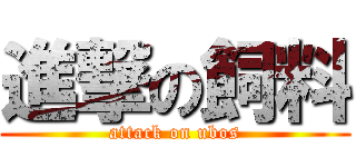 進撃の飼料 (attack on ubos)