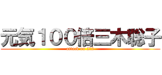 元気１００倍三木聡子 (attack on 2−2)