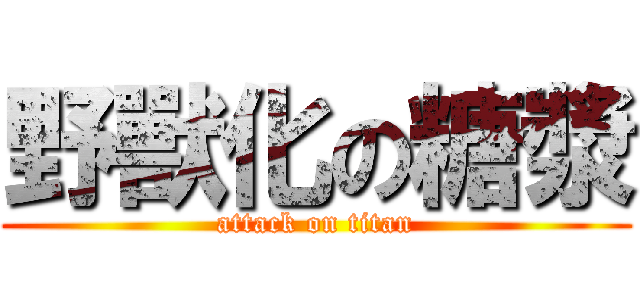 野獸化の糖漿 (attack on titan)