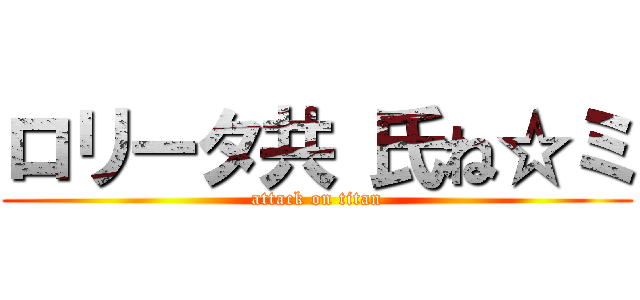 ロリータ共 氏ね☆ミ (attack on titan)