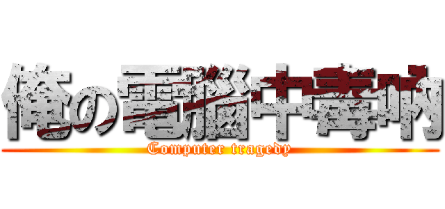 俺の電腦中毒吶 (Computer tragedy)