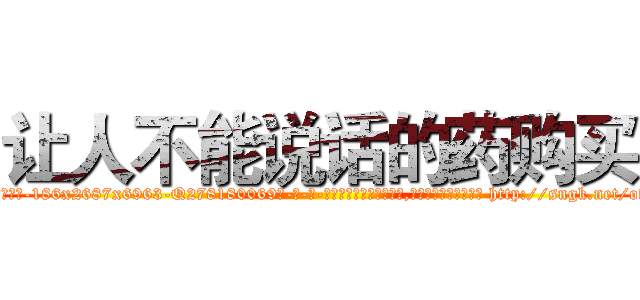 让人不能说话的药购买 (让人不能说话的药购买【电-186x2687x6963-Q278180069元-吉-药-业】我们做的是长期生意,靠的是老客户长期支持 http://sngk.net/ovCDZo
)