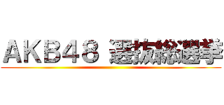 ＡＫＢ４８ 選抜総選挙 ()