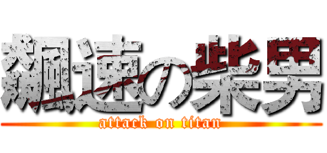 飆速の柴男 (attack on titan)