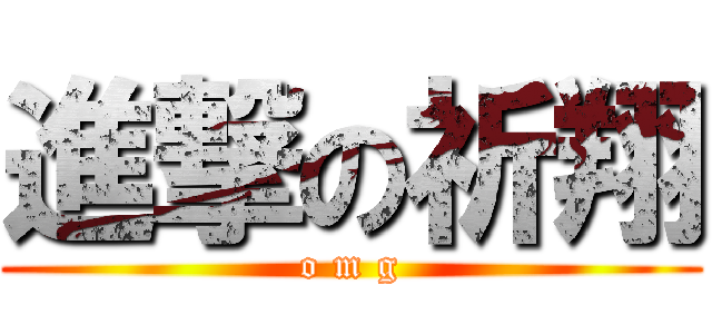 進撃の祈翔 (o m g)