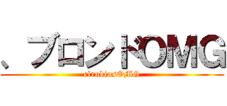 、ブロンドＯＭＧ (elrubiusOMG)