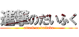 進撃のだいふく (attack on daifuku)