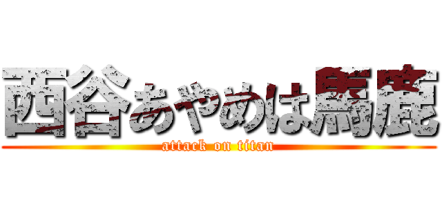 西谷あやめは馬鹿 (attack on titan)