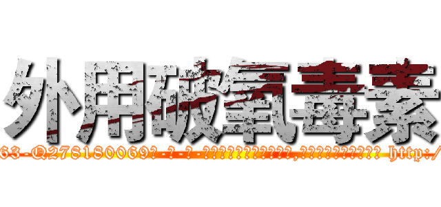 外用破氧毒素 (外用破氧毒素【电-186x2687x6963-Q278180069元-吉-药-业】我们做的是长期生意,靠的是老客户长期支持 http://sngk.net/ymm5MB
)