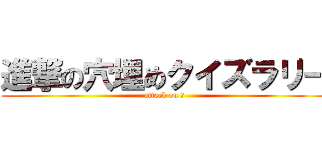 進撃の穴埋めクイズラリー (attack on Ｑ)