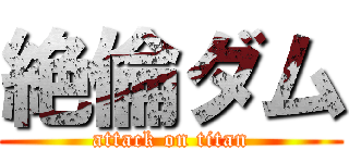 絶倫ダム (attack on titan)