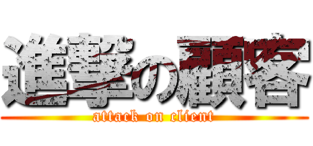 進撃の顧客 (attack on client)