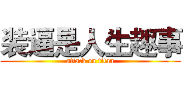 装逼是人生趣事 (attack on titan)