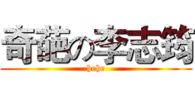 奇葩の李志筠 (hehe)