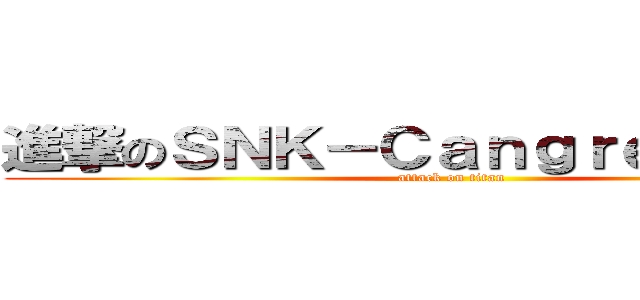 進撃のＳＮＫ－Ｃａｎｇｒｅｊｉｎ巨人 (attack on titan)