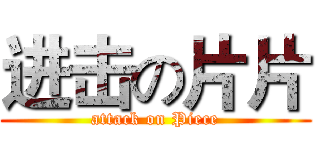 进击の片片 (attack on Piece)