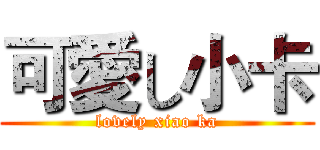 可愛し小卡 (lovely xiao ka)