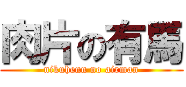 肉片の有馬 (nikuhenn no airman)