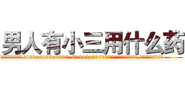 男人有小三用什么药 (男人有小三用什么药【电.话186x0156x9662-Q194843976林氏药业】我们做的是长期生意,靠的是老客户长期支持
参考消息网2月20日报道 韩媒称，“剩女多、离婚率高的城市，房价一定会上涨。”这是中国经济学家金岩石2016年12月参加在上海举行的房地产相关论坛时说的话。
)