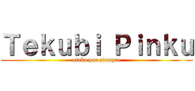 Ｔｅｋｕｂｉ Ｐｉｎｋｕ (otaku por siempre)