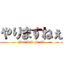 やりますねぇ (Not bad at all)