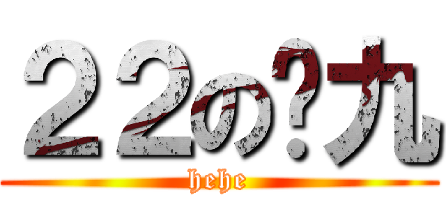 ２２の傻九 (hehe)