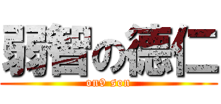 弱智の德仁 (on9 son)