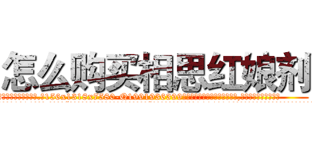 怎么购买相思红娘剂 (怎么购买相思红娘剂【电.话156x1318x7580-Q1991936399鑫宏药业】我们做的是长期生意,靠的是老客户长期支持
参考消息网2月20日报道 韩媒称，“剩女多、离婚率高的城市，房价一定会上涨。”这是中国经济学家金岩石2016年12月参加在上海举行的房地产相关论坛时说的话。
)