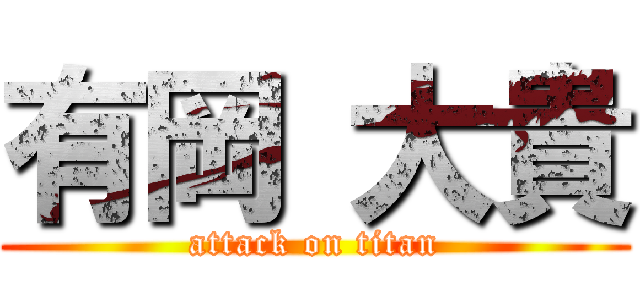 有岡 大貴 (attack on titan)